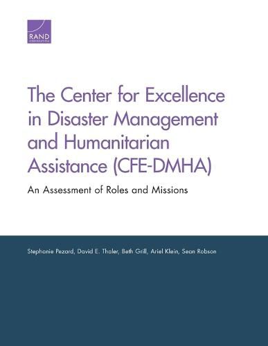 Cover image for The Center for Excellence in Disaster Management and Humanitarian Assistance (Cfe-Dmha): An Assessment of Roles and Missions