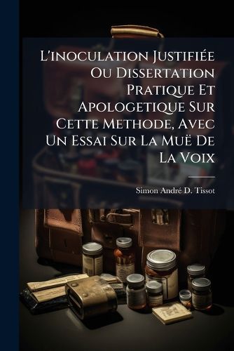 Cover image for L'Inoculation Justifi E Ou Dissertation Pratique Et Apologetique Sur Cette Methode, Avec Un Essai Sur La Mu de La Voix