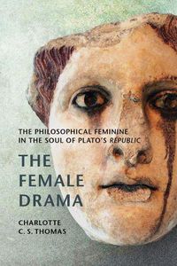 Cover image for The Female Drama: The Philosophical Feminine in the Soul of Plato's Republic