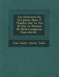 Cover image for Les Exercices Du Tr S-Pieux Dom J. Thaul Re Sur La Vie Et Sur La Passion de Notre-Seigneur J Sus-Christ...