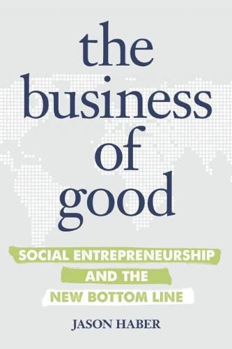 Cover image for The Business of Good: Social Entrepreneurship and the New Bottom Line