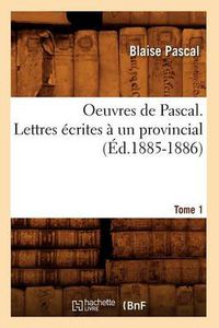 Cover image for Oeuvres de Pascal. Lettres Ecrites A Un Provincial. Tome 1 (Ed.1885-1886)