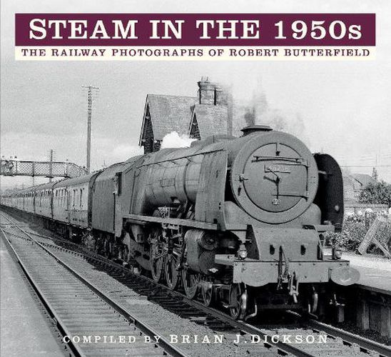 Steam in the 1950s: The Railway Photographs of Robert Butterfield