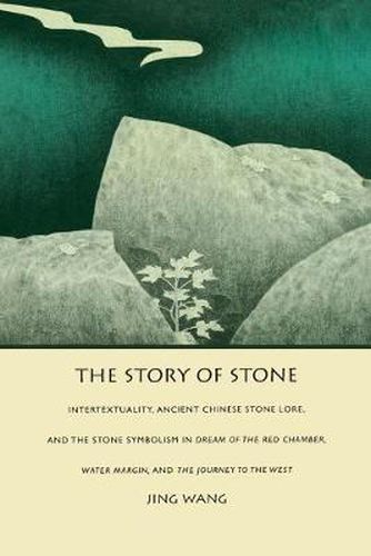 Cover image for The Story of Stone: Intertextuality, Ancient Chinese Stone Lore, and the Stone Symbolism in Dream of the Red Chamber, Water Margin, and The Journey to th