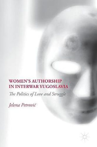 Cover image for Women's Authorship in Interwar Yugoslavia: The Politics of Love and Struggle