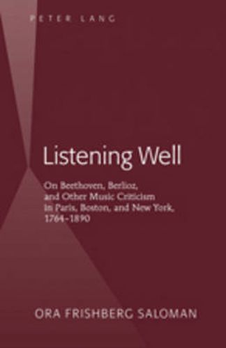 Cover image for Listening Well: On Beethoven, Berlioz, and Other Music Criticism in Paris, Boston, and New York, 1764-1890