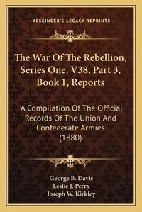 Cover image for The War of the Rebellion, Series One, V38, Part 3, Book 1, Reports: A Compilation of the Official Records of the Union and Confederate Armies (1880)