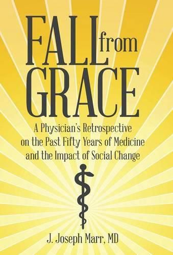 Cover image for Fall from Grace: A Physician's Retrospective on the Past Fifty Years of Medicine and the Impact of Social Change