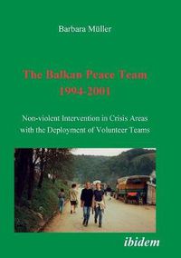 Cover image for The Balkan Peace Team 1994-2001. Non-violent Intervention in Crisis Areas with the Deployment of Volunteer Teams