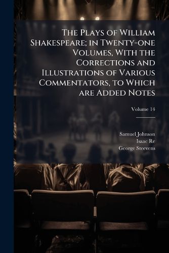 Cover image for The Plays of William Shakespeare; In Twenty-One Volumes, with the Corrections and Illustrations of Various Commentators, to Which Are Added Notes