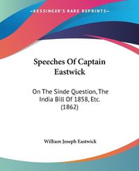 Cover image for Speeches Of Captain Eastwick: On The Sinde Question, The India Bill Of 1858, Etc. (1862)