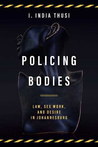 Cover image for Policing Bodies: Law, Sex Work, and Desire in Johannesburg