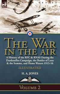 Cover image for The War in the Air-Volume 2: a History of the RFC & RNAS During the Dardanelles Campaign, the Battles of Loos & the Somme, and Home Waters 1915-16