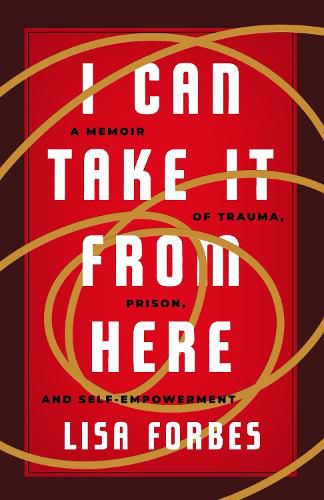 Cover image for I Can Take it from Here: A Memoir of Trauma, Prison, and Self-Empowerment