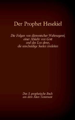 Der Prophet Hesekiel, das 3. prophetische Buch aus dem Alten Testament der BIbel: Die Folgen von damonischer Wahrsagerei, einer Abkehr von Gott und das Los derer, die unschuldige Seelen irreleiten