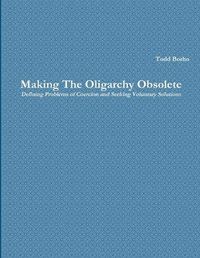 Cover image for Making the Oligarchy Obsolete Defining Problems of Coercion and Seeking Voluntary Solutions