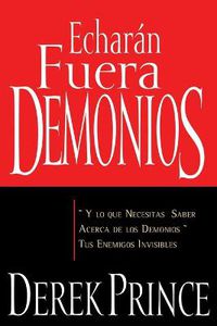 Cover image for Echaran Fuera Demonios: Y Lo Que Necesitas Saber Acerca de Los Demonios, Tus Enemigos Invisibles