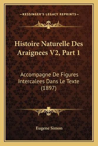 Histoire Naturelle Des Araignees V2, Part 1: Accompagne de Figures Intercalees Dans Le Texte (1897)