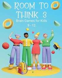 Cover image for Room to Think 3: Brain Games for Kids 9 - 12: Brain Games for Kids: Brain Games for Kids