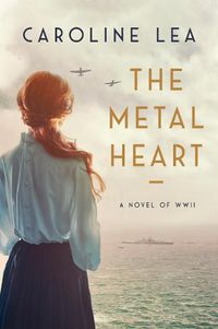 Cover image for The Metal Heart: A Novel of Love and Valor in World War II