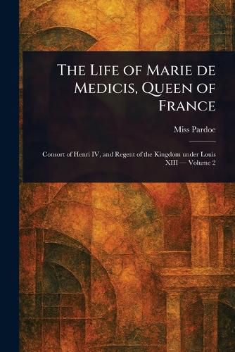 Cover image for The Life of Marie De Medicis, Queen of France