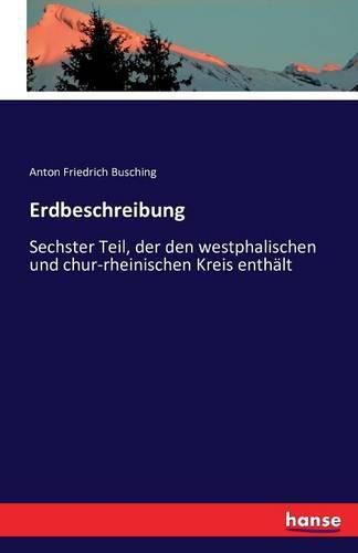 Erdbeschreibung: Sechster Teil, der den westphalischen und chur-rheinischen Kreis enthalt