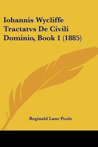 Iohannis Wycliffe Tractatvs de Civili Dominio, Book 1 (1885)