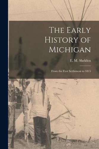 Cover image for The Early History of Michigan [microform]: From the First Settlement to 1815