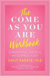 Cover image for The Come as You Are Workbook: A Practical Guide to the Science of Sex