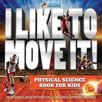 Cover image for I Like To Move It! Physical Science Book for Kids - Newton's Laws of Motion Children's Physics Book