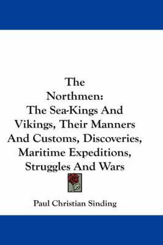 Cover image for The Northmen: The Sea-Kings and Vikings, Their Manners and Customs, Discoveries, Maritime Expeditions, Struggles and Wars