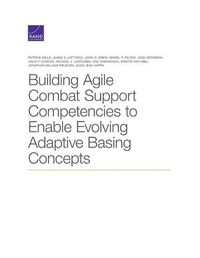 Cover image for Building Agile Combat Support Competencies to Enable Evolving Adaptive Basing Concepts