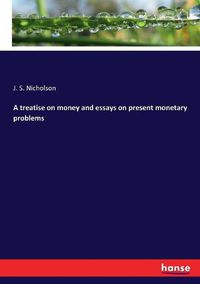 Cover image for A treatise on money and essays on present monetary problems