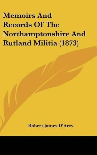 Memoirs And Records Of The Northamptonshire And Rutland Militia (1873)