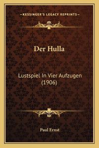 Cover image for Der Hulla: Lustspiel in Vier Aufzugen (1906)