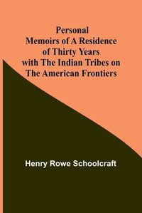 Cover image for Personal Memoirs of a Residence of Thirty Years with the Indian Tribes on the American Frontiers