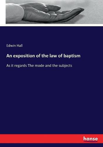 An exposition of the law of baptism: As it regards The mode and the subjects