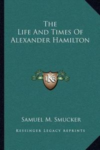 Cover image for The Life and Times of Alexander Hamilton