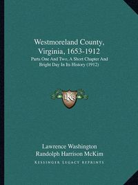 Cover image for Westmoreland County, Virginia, 1653-1912: Parts One and Two, a Short Chapter and Bright Day in Its History (1912)