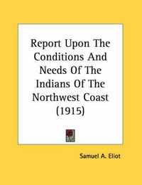 Cover image for Report Upon the Conditions and Needs of the Indians of the Northwest Coast (1915)