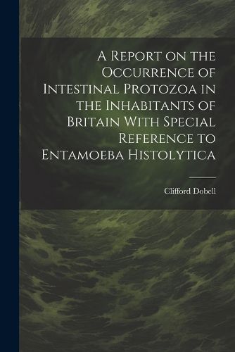 Cover image for A Report on the Occurrence of Intestinal Protozoa in the Inhabitants of Britain With Special Reference to Entamoeba Histolytica