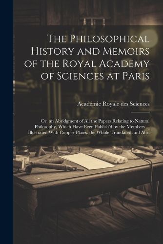 The Philosophical History and Memoirs of the Royal Academy of Sciences at Paris