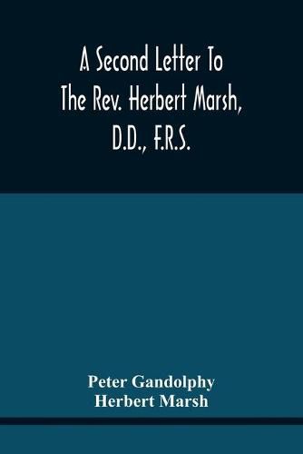 A Second Letter To The Rev. Herbert Marsh, D.D., F.R.S., Margaret Professor Of History In The University Of Cambridge, Confirming The Opinion That The Vital Principle Of The Reformation Has Been Lately Conceded By Him To The Church Of Rome