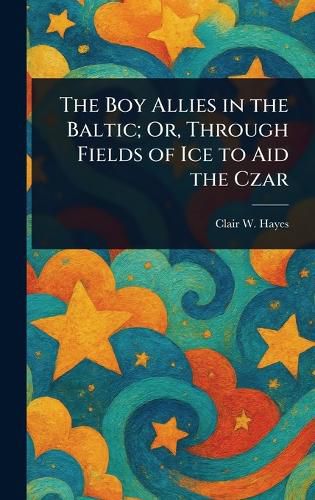 Cover image for The Boy Allies in the Baltic; Or, Through Fields of Ice to Aid the Czar