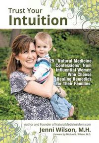 Cover image for Trust Your Intuition: 25 ''Natural Medicine Confessions'' from Influential Women Who Use Healing Remedies for Their Families