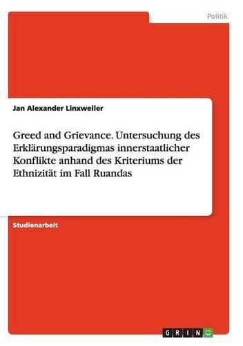 Cover image for Greed and Grievance. Untersuchung des Erklarungsparadigmas innerstaatlicher Konflikte anhand des Kriteriums der Ethnizitat im Fall Ruandas