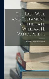 Cover image for The Last Will and Testament of the Late William H. Vanderbilt ..