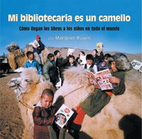 Cover image for Mi bibliotecaria es un camello (My Librarian is a Camel): Como llegan los libros a los ninos en todo el mundo