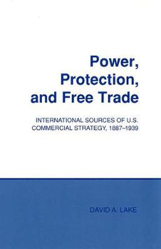 Cover image for Power, Protection and Free Trade: International Sources of U.S.Commercial Strategy, 1887-1939