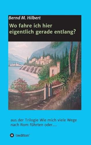 Cover image for Wo fahre ich hier eigentlich gerade entlang?: aus der Trilogie  Wie mich viele Wege nach Rom fuhrten oder....